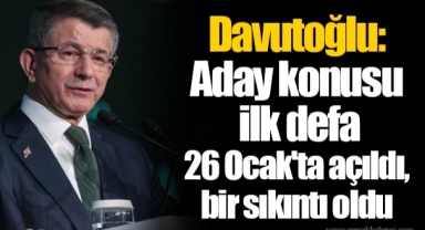 Davutoğlu: Aday konusu ilk defa 26 Ocak'ta açıldı, bir sıkıntı oldu