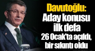 Davutoğlu: Aday konusu ilk defa 26 Ocak'ta açıldı, bir sıkıntı oldu
