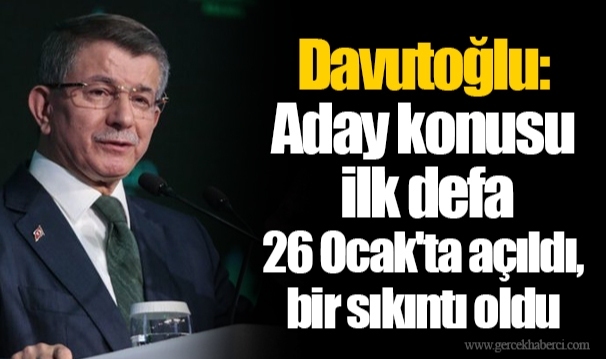 Davutoğlu: Aday konusu ilk defa 26 Ocak'ta açıldı, bir sıkıntı oldu