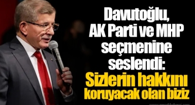 Davutoğlu, AK Parti ve MHP seçmenine seslendi: Sizlerin hakkını koruyacak olan biziz