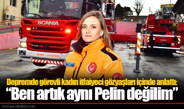 Depremde görevli kadın itfaiyeci gözyaşları içinde anlattı: “Ben artık aynı Pelin değilim”