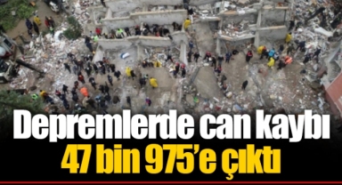 Depremlerde can kaybı 47 bin 975’e çıktı