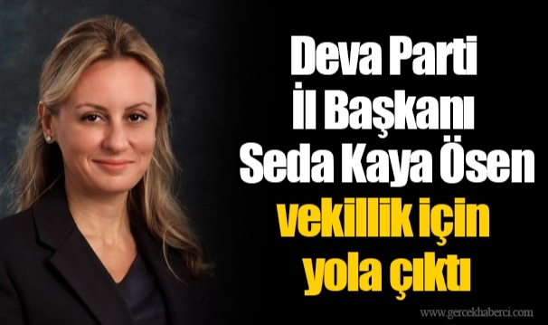 Deva Parti İl Başkanı Seda Kaya Ösen vekillik için yola çıktı 