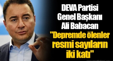 DEVA Partisi Genel Başkanı Ali Babacan  "Depremde ölenler resmi sayıların iki katı"