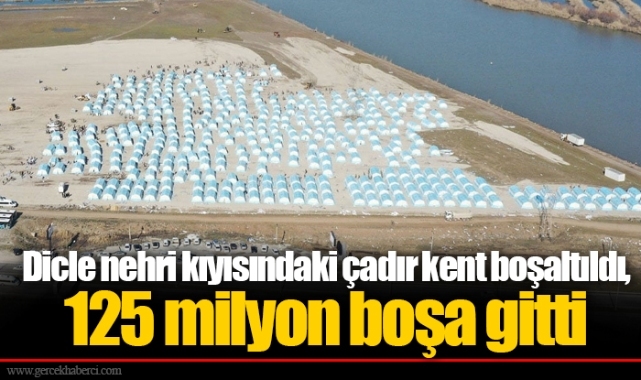 Dicle nehri kıyısındaki çadır kent boşaltıldı, 125 milyon boşa gitti