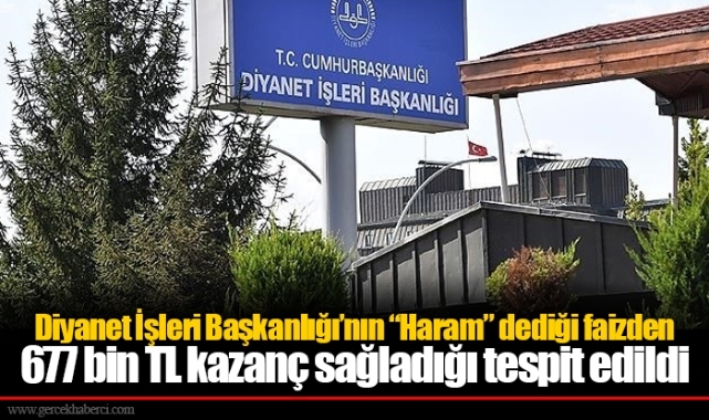Diyanet İşleri Başkanlığı’nın “Haram” dediği faizden 677 bin TL kazanç sağladığı tespit edildi