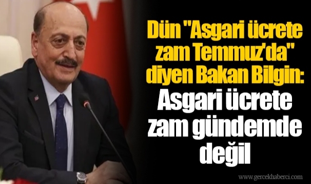 Dün "Asgari ücrete zam Temmuz'da" diyen Bakan Bilgin: Asgari ücrete zam gündemde değil