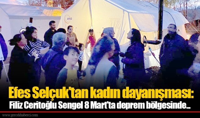  Efes Selçuk'tan kadın dayanışması: Filiz Ceritoğlu Sengel 8 Mart'ta deprem bölgesinde...