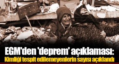 EGM'den 'deprem' açıklaması: Kimliği tespit edilemeyenlerin sayısı açıklandı