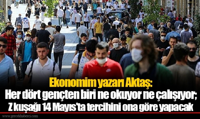 Ekonomim yazarı Aktaş: Her dört gençten biri ne okuyor ne çalışıyor; Z kuşağı 14 Mayıs'ta tercihini ona göre yapacak