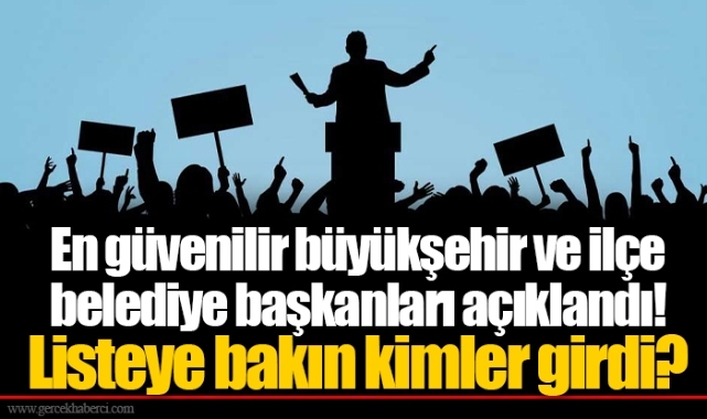 En güvenilir büyükşehir ve ilçe belediye başkanları açıklandı! Listeye bakın kimler girdi?