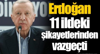 Erdoğan 11 ildeki şikayetlerinden vazgeçti
