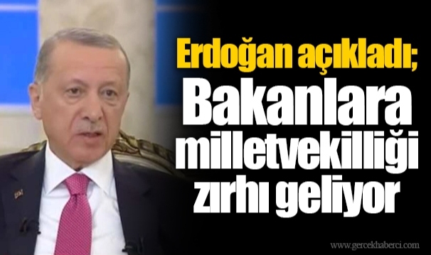 Erdoğan açıkladı; Bakanlara milletvekilliği zırhı geliyor
