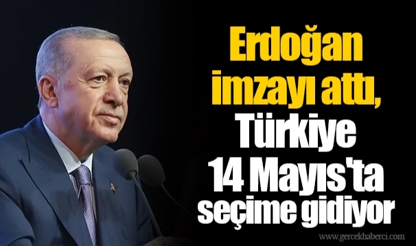 Erdoğan imzayı attı, Türkiye 14 Mayıs'ta seçime gidiyor