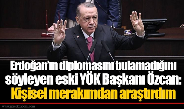 Erdoğan’ın diplomasını bulamadığını söyleyen eski YÖK Başkanı Özcan: Kişisel merakımdan araştırdım