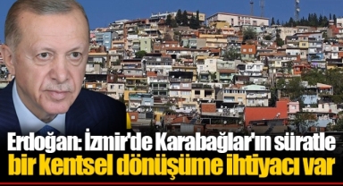 Erdoğan: İzmir'de Karabağlar'ın süratle bir kentsel dönüşüme ihtiyacı var