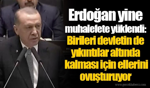 Erdoğan yine muhalefete yüklendi: Birileri devletin de yıkıntılar altında kalması için ellerini ovuşturuyor