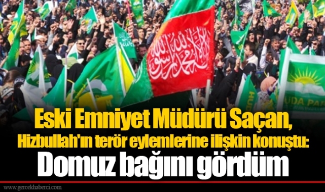 Eski Emniyet Müdürü Saçan, Hizbullah'ın terör eylemlerine ilişkin konuştu: Domuz bağını gördüm