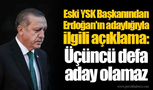 Eski YSK Başkanından Erdoğan'ın adaylığıyla ilgili açıklama: Üçüncü defa aday olamaz