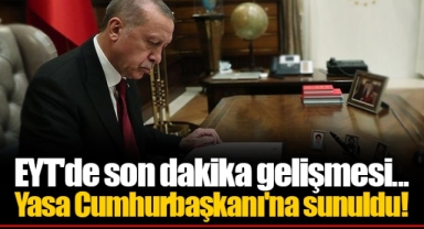 EYT'de son dakika gelişmesi... Yasa Cumhurbaşkanı'na sunuldu!