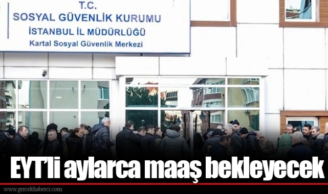 EYT’li aylarca maaş bekleyecek