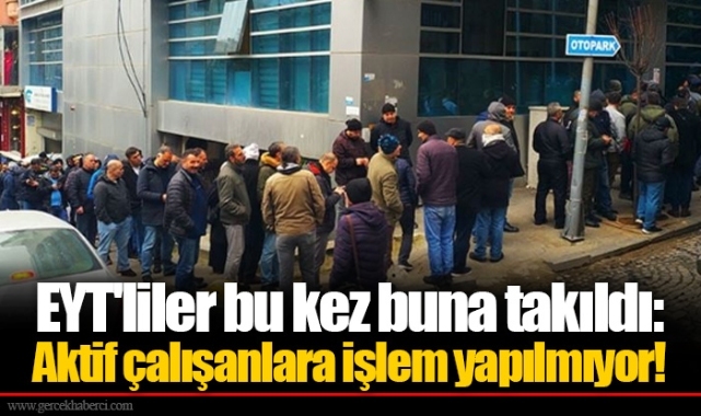 EYT'liler bu kez buna takıldı: Aktif çalışanlara işlem yapılmıyor!