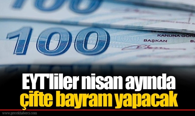 EYT'liler nisan ayında çifte bayram yapacak