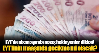 EYT’linin maaşında gecikme mi olacak?