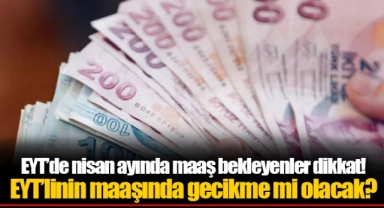 EYT’linin maaşında gecikme mi olacak?