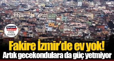 Fakire İzmir’de ev yok! Artık gecekondulara da güç yetmiyor