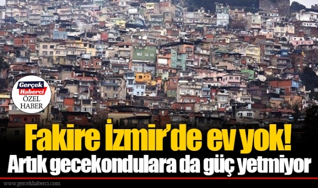 Fakire İzmir’de ev yok! Artık gecekondulara da güç yetmiyor