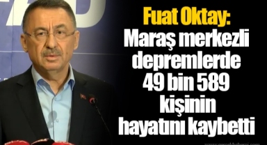 Fuat Oktay: Maraş merkezli depremlerde 49 bin 589 kişinin hayatını kaybetti