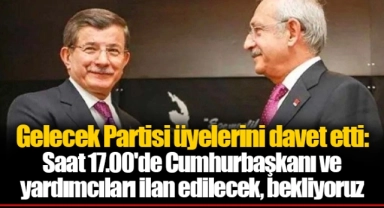 Gelecek Partisi üyelerini davet etti: Saat 17.00'de Cumhurbaşkanı ve yardımcıları ilan edilecek, bekliyoruz