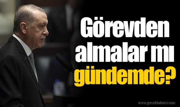 Görevden almalar mı gündemde?
