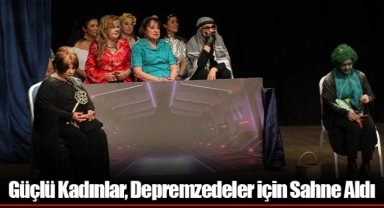Güçlü Kadınlar, Depremzedeler için Sahne Aldı