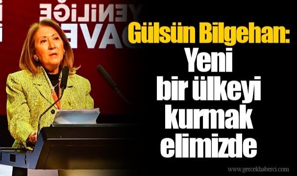 Gülsün Bilgehan: Yeni bir ülkeyi kurmak elimizde