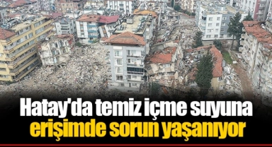Hatay'da temiz içme suyuna erişimde sorun yaşanıyor