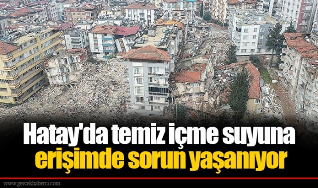 Hatay'da temiz içme suyuna erişimde sorun yaşanıyor