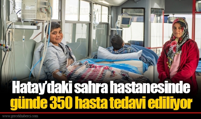 Hatay’daki sahra hastanesinde günde 350 hasta tedavi ediliyor