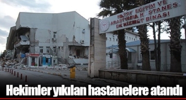 Hekimler yıkılan hastanelere atandı