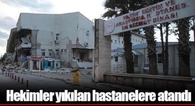 Hekimler yıkılan hastanelere atandı
