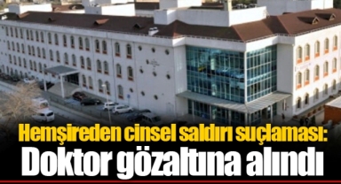 Hemşireden cinsel saldırı suçlaması: Doktor gözaltına alındı