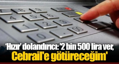 ‘Hızır’ dolandırıcı: '2 bin 500 lira ver, Cebrail'e götüreceğim'