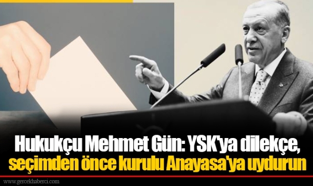 Hukukçu Mehmet Gün: YSK'ya dilekçe, seçimden önce kurulu Anayasa'ya uydurun