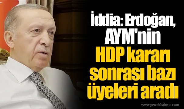 İddia: Erdoğan, AYM'nin HDP kararı sonrası bazı üyeleri aradı