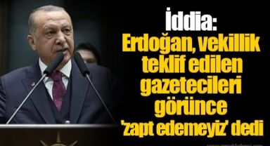 İddia: Erdoğan, vekillik teklif edilen gazetecileri görünce 'zapt edemeyiz' dedi