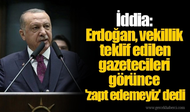 İddia: Erdoğan, vekillik teklif edilen gazetecileri görünce 'zapt edemeyiz' dedi