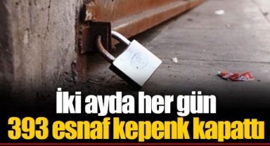 İki ayda her gün 393 esnaf kepenk kapattı