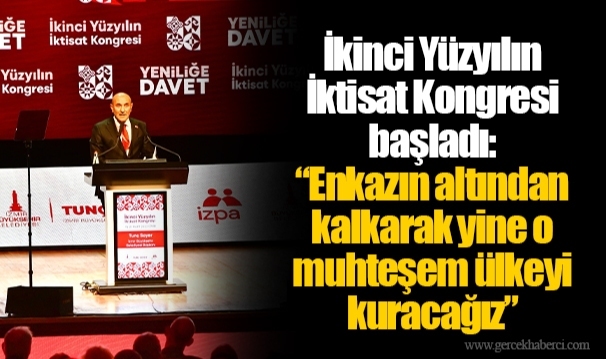 İkinci Yüzyılın İktisat Kongresi başladı: “Enkazın altından kalkarak yine o muhteşem ülkeyi kuracağız”