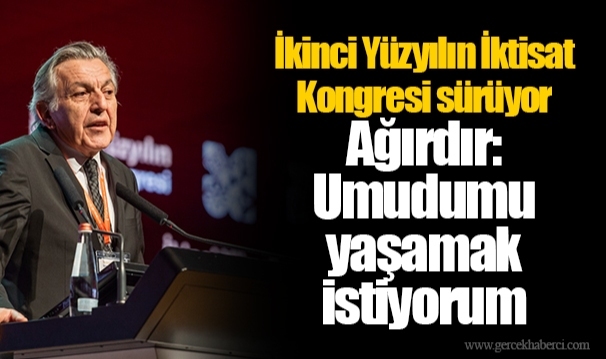 İkinci Yüzyılın İktisat Kongresi sürüyor Ağırdır: Umudumu yaşamak istiyorum